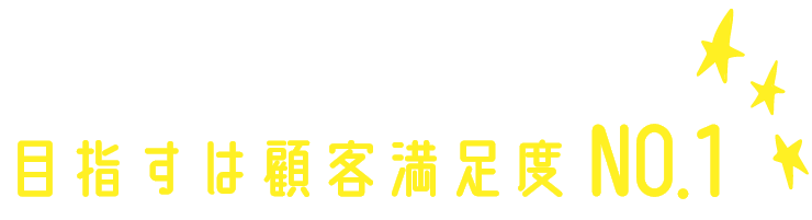 目指すは顧客満足度NO.1